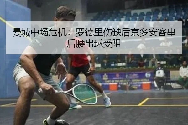 曼城中场危机：罗德里伤缺后京多安客串后腰出球受阻